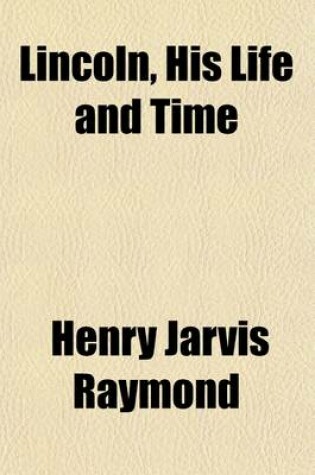 Cover of Lincoln, His Life and Time (Volume 1); Being the Life and Public Services of Abraham Lincoln, Sixteenth President of the United States, Together with His State Papers, Including His Speeches, Addresses, Messages and Proclamations and Closing Scenes Connect