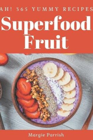 Cover of Ah! 365 Yummy Superfood Fruit Recipes