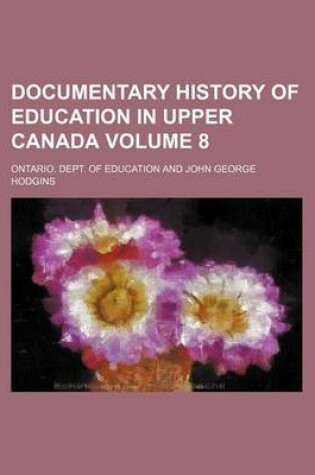 Cover of Documentary History of Education in Upper Canada Volume 8