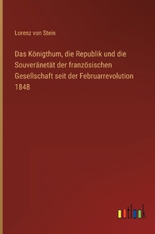 Cover of Das Königthum, die Republik und die Souveränetät der französischen Gesellschaft seit der Februarrevolution 1848