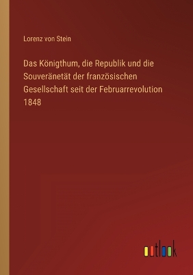 Book cover for Das Königthum, die Republik und die Souveränetät der französischen Gesellschaft seit der Februarrevolution 1848