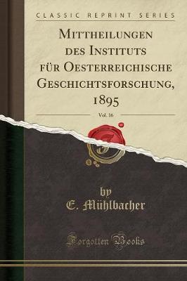 Book cover for Mittheilungen Des Instituts Fur Oesterreichische Geschichtsforschung, 1895, Vol. 16 (Classic Reprint)