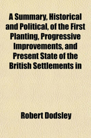 Cover of A Summary, Historical and Political, of the First Planting, Progressive Improvements, and Present State of the British Settlements in