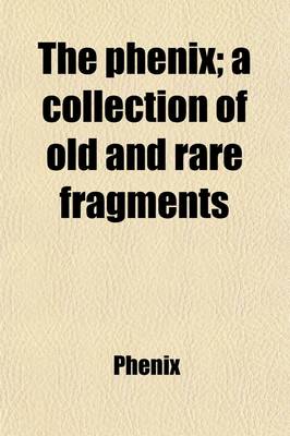 Book cover for The Phenix; A Collection of Old and Rare Fragments