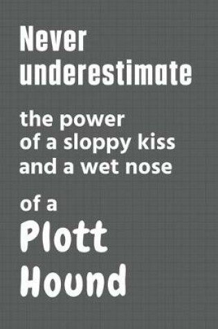 Cover of Never underestimate the power of a sloppy kiss and a wet nose of a Plott Hound