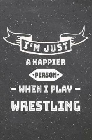 Cover of I'm Just A Happier Person When I Play Wrestling