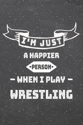 Book cover for I'm Just A Happier Person When I Play Wrestling