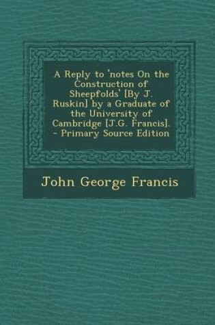 Cover of A Reply to 'Notes on the Construction of Sheepfolds' [By J. Ruskin] by a Graduate of the University of Cambridge [J.G. Francis]. - Primary Source Ed