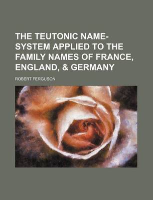 Book cover for The Teutonic Name-System Applied to the Family Names of France, England, & Germany