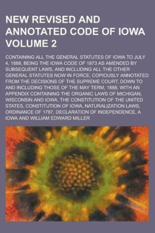 Cover of New Revised and Annotated Code of Iowa; Containing All the General Statutes of Iowa to July 4, 1888, Being the Iowa Code of 1873 as Amended by Subsequent Laws, and Including All the Other General Statutes Now in Force, Copiously Volume 2