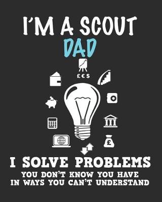 Book cover for I'm a Scout Dad I Solve Problems You Don't Know You Have In Ways You Can't Understand