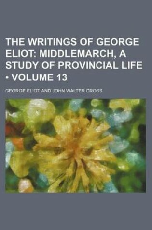 Cover of The Writings of George Eliot (Volume 13); Middlemarch, a Study of Provincial Life