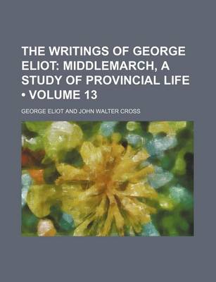 Book cover for The Writings of George Eliot (Volume 13); Middlemarch, a Study of Provincial Life