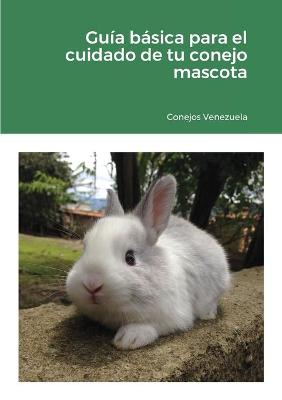 Cover of Guia basica para el cuidado de tu conejo mascota