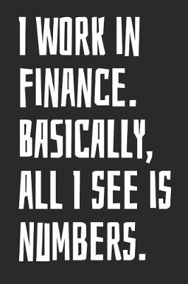 Book cover for I Work in Finance. Basically, All I See Is Numbers.