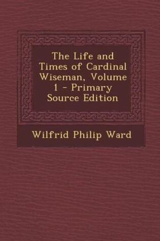 Cover of The Life and Times of Cardinal Wiseman, Volume 1