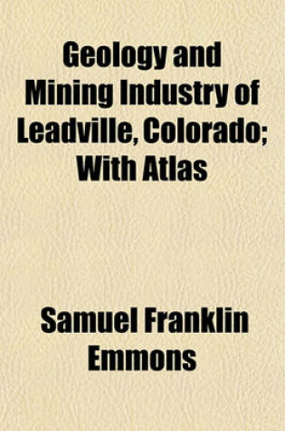 Cover of Geology and Mining Industry of Leadville, Colorado; With Atlas