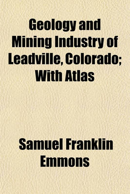 Book cover for Geology and Mining Industry of Leadville, Colorado; With Atlas