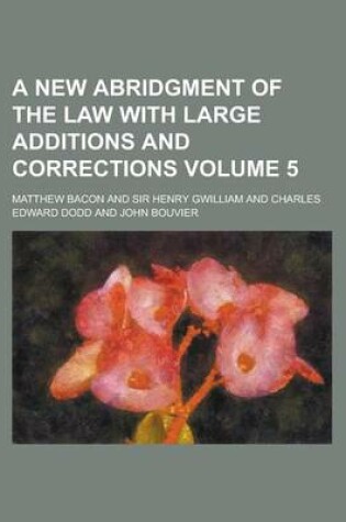 Cover of A New Abridgment of the Law with Large Additions and Corrections (Volume 5)