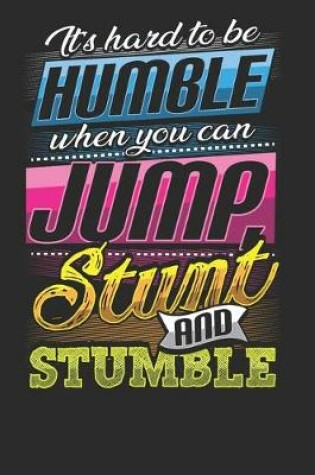 Cover of It's Hard to Be Humble When You Can Jump Stunt and Stumble