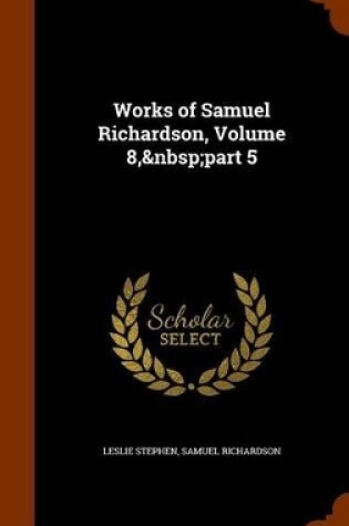 Cover of Works of Samuel Richardson, Volume 8, Part 5