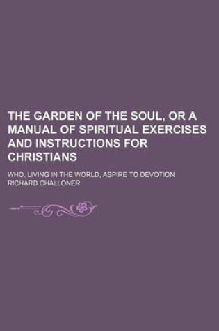 Cover of The Garden of the Soul, or a Manual of Spiritual Exercises and Instructions for Christians; Who, Living in the World, Aspire to Devotion