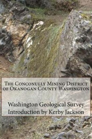 Cover of The Conconully Mining District of Okanogan County Washington