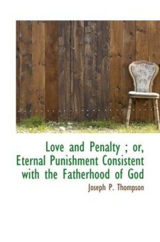 Cover of Love and Penalty; Or, Eternal Punishment Consistent with the Fatherhood of God