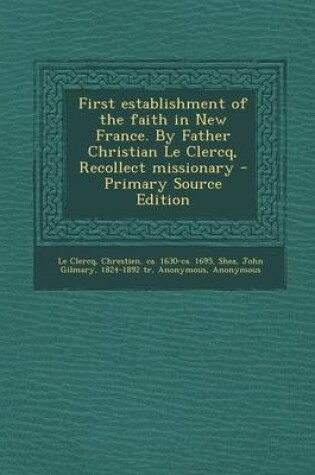 Cover of First Establishment of the Faith in New France. by Father Christian Le Clercq, Recollect Missionary - Primary Source Edition