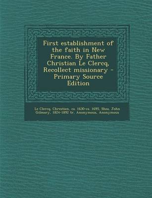 Book cover for First Establishment of the Faith in New France. by Father Christian Le Clercq, Recollect Missionary - Primary Source Edition