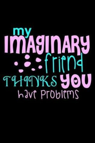 Cover of My Imaginary Friend Thinks You Have Problems