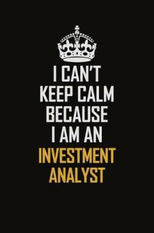 Cover of I Can't Keep Calm Because I Am An Investment Analyst