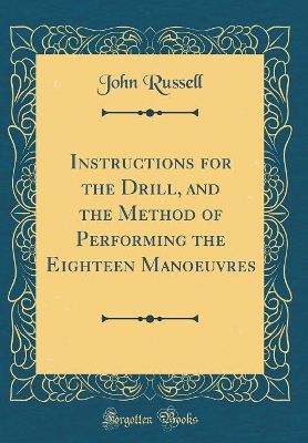 Book cover for Instructions for the Drill, and the Method of Performing the Eighteen Manoeuvres (Classic Reprint)