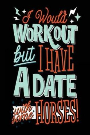 Cover of I Would Workout But I Have A Date With Some Horses