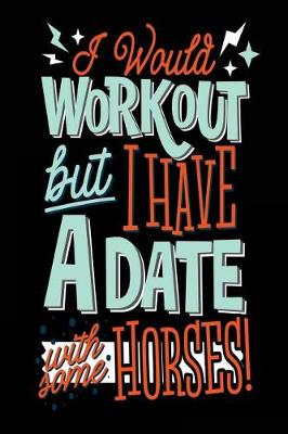 Book cover for I Would Workout But I Have A Date With Some Horses