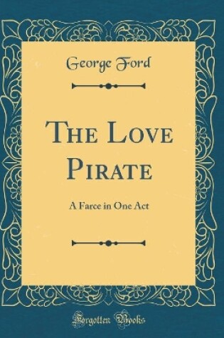 Cover of The Love Pirate: A Farce in One Act (Classic Reprint)