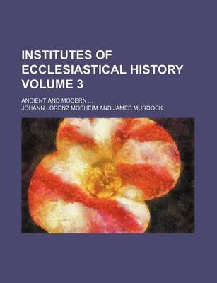 Book cover for Institutes of Ecclesiastical History Volume 3; Ancient and Modern ...