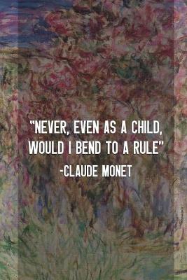 Book cover for Never, Even As A Child, Would I Bend To A Rule. Claude Monet