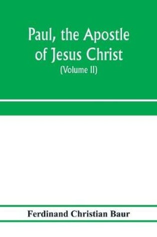 Cover of Paul, the apostle of Jesus Christ, his life and work, his epistles and his doctrine. A contribution to the critical history of primitive Christianity (Volume II)