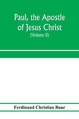 Book cover for Paul, the apostle of Jesus Christ, his life and work, his epistles and his doctrine. A contribution to the critical history of primitive Christianity (Volume II)