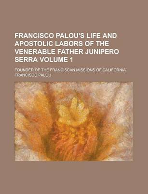 Book cover for Francisco Palou's Life and Apostolic Labors of the Venerable Father Junipero Serra; Founder of the Franciscan Missions of California Volume 1