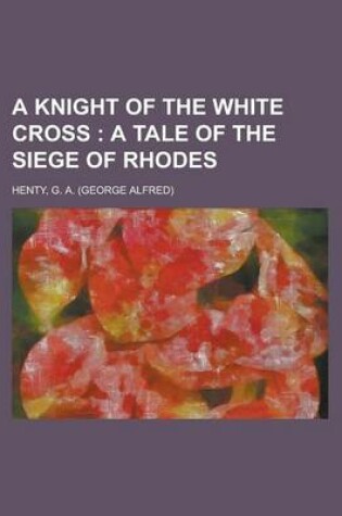 Cover of A Knight of the White Cross; A Tale of the Siege of Rhodes