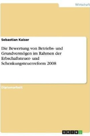 Cover of Die Bewertung von Betriebs- und Grundvermoegen im Rahmen der Erbschaftsteuer- und Schenkungsteuerreform 2008