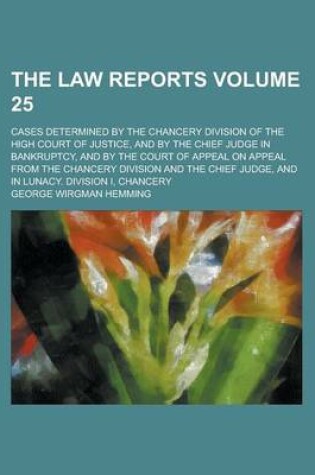 Cover of The Law Reports; Cases Determined by the Chancery Division of the High Court of Justice, and by the Chief Judge in Bankruptcy, and by the Court of Appeal on Appeal from the Chancery Division and the Chief Judge, and in Lunacy. Volume 25