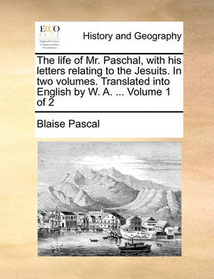 Book cover for The Life of Mr. Paschal, with His Letters Relating to the Jesuits. in Two Volumes. Translated Into English by W. A. ... Volume 1 of 2