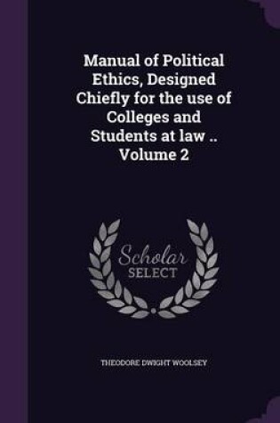 Cover of Manual of Political Ethics, Designed Chiefly for the Use of Colleges and Students at Law .. Volume 2