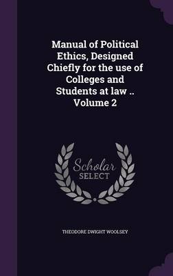 Book cover for Manual of Political Ethics, Designed Chiefly for the Use of Colleges and Students at Law .. Volume 2