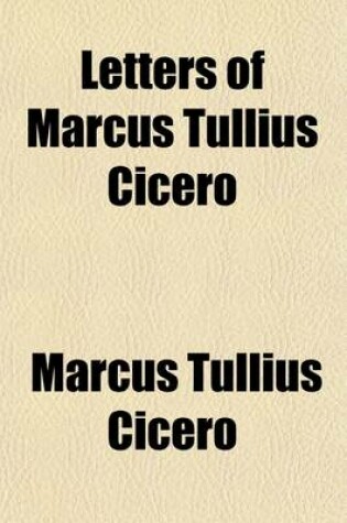 Cover of Letters of Marcus Tullius Cicero (Volume 9); With His Treatises on Friendship and Old Age