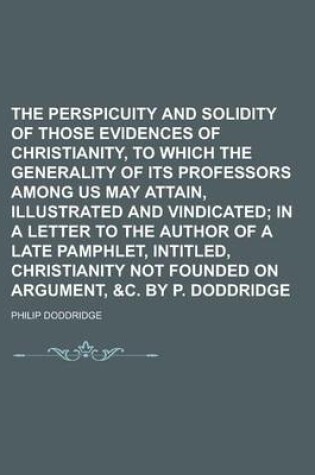 Cover of The Perspicuity and Solidity of Those Evidences of Christianity, to Which the Generality of Its Professors Among Us May Attain, Illustrated and Vindicated