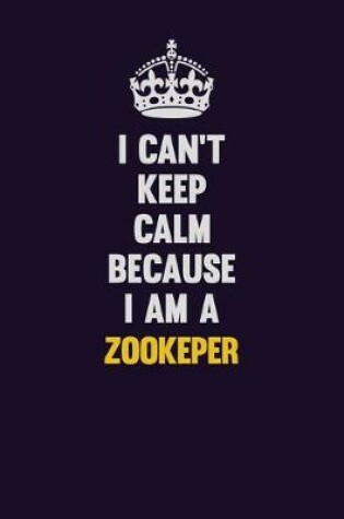 Cover of I Can't Keep Calm Because I Am A Zookeper